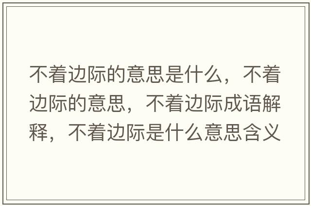 不著邊際的意思是什么，不著邊際的意思，不著邊際成語解釋，不著邊際是什么意思含義寓意