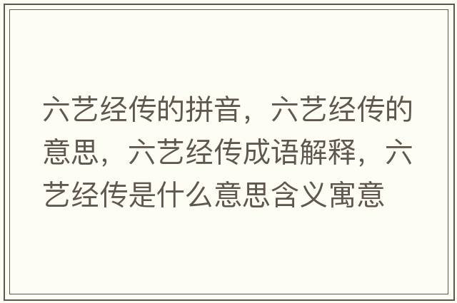 六藝經(jīng)傳的拼音，六藝經(jīng)傳的意思，六藝經(jīng)傳成語解釋，六藝經(jīng)傳是什么意思含義寓意