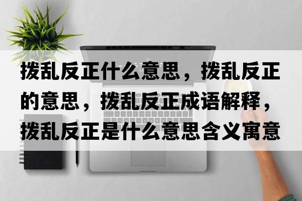 撥亂反正什么意思，撥亂反正的意思，撥亂反正成語解釋，撥亂反正是什么意思含義寓意