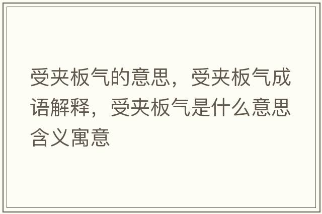 受夾板氣的意思，受夾板氣成語(yǔ)解釋，受夾板氣是什么意思含義寓意