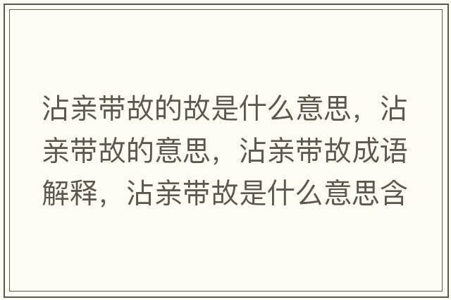 沾親帶故的故是什么意思，沾親帶故的意思，沾親帶故成語解釋，沾親帶故是什么意思含義寓意