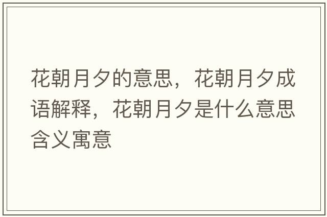 花朝月夕的意思，花朝月夕成語解釋，花朝月夕是什么意思含義寓意