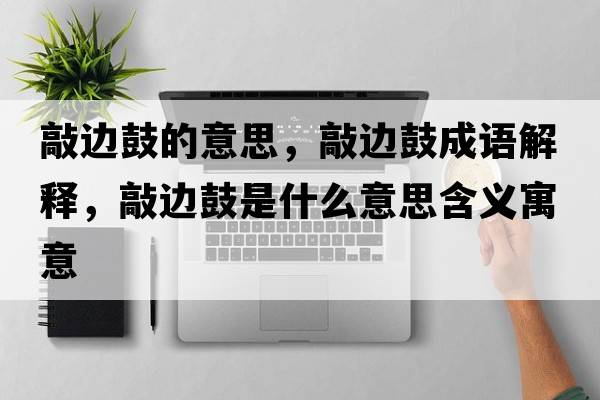 敲邊鼓的意思，敲邊鼓成語(yǔ)解釋?zhuān)眠吂氖鞘裁匆馑己x寓意