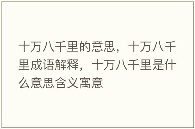 十萬(wàn)八千里的意思，十萬(wàn)八千里成語(yǔ)解釋?zhuān)f(wàn)八千里是什么意思含義寓意