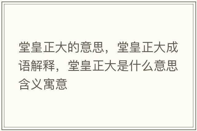 堂皇正大的意思，堂皇正大成語解釋，堂皇正大是什么意思含義寓意