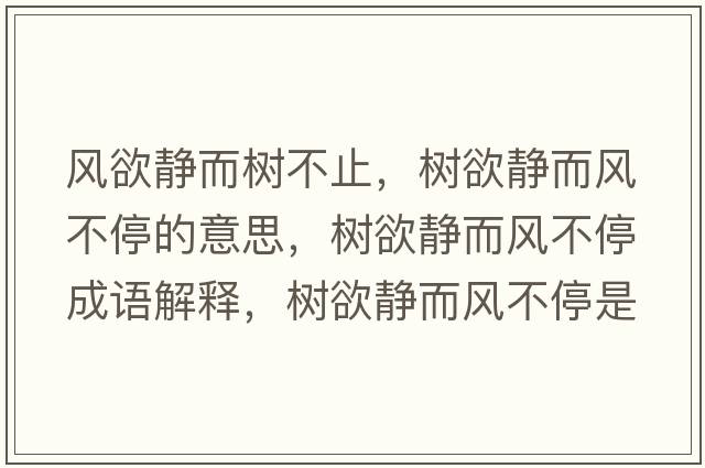 風(fēng)欲靜而樹(shù)不止，樹(shù)欲靜而風(fēng)不停的意思，樹(shù)欲靜而風(fēng)不停成語(yǔ)解釋，樹(shù)欲靜而風(fēng)不停是什么意思含義寓意