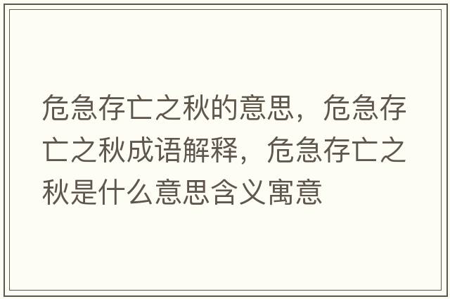 危急存亡之秋的意思，危急存亡之秋成語(yǔ)解釋?zhuān)＜贝嫱鲋锸鞘裁匆馑己x寓意
