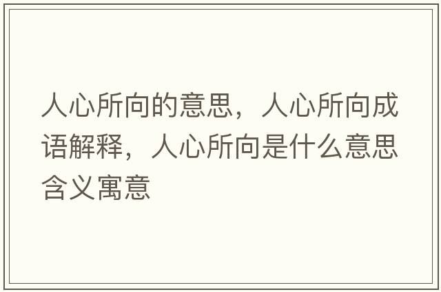 人心所向的意思，人心所向成語解釋，人心所向是什么意思含義寓意
