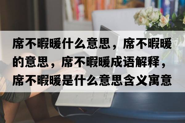 席不暇暖什么意思，席不暇暖的意思，席不暇暖成語解釋，席不暇暖是什么意思含義寓意