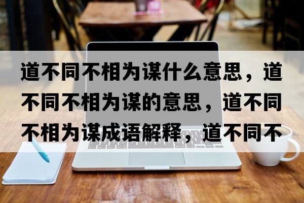 道不同不相為謀什么意思，道不同不相為謀的意思，道不同不相為謀成語解釋，道不同不相為謀是什么意思含義寓意