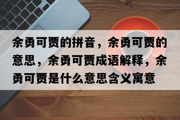 余勇可賈的拼音，余勇可賈的意思，余勇可賈成語解釋，余勇可賈是什么意思含義寓意