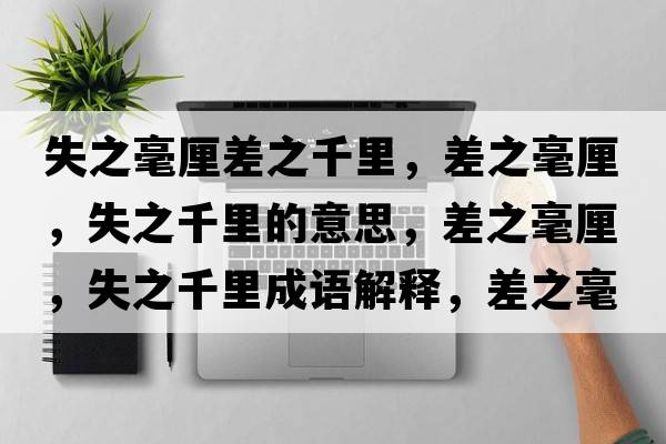 失之毫厘差之千里，差之毫厘，失之千里的意思，差之毫厘，失之千里成語解釋，差之毫厘，失之千里是什么意思含義寓意