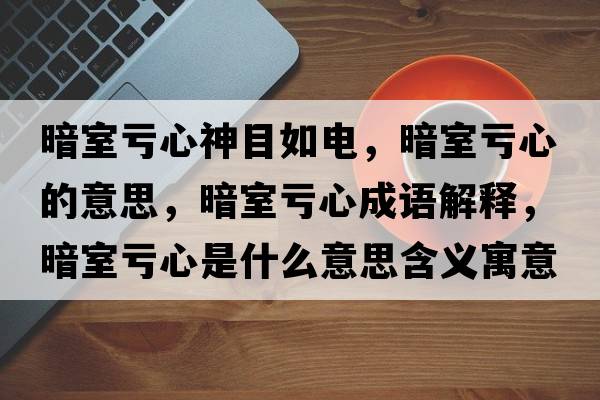 暗室虧心神目如電，暗室虧心的意思，暗室虧心成語(yǔ)解釋，暗室虧心是什么意思含義寓意