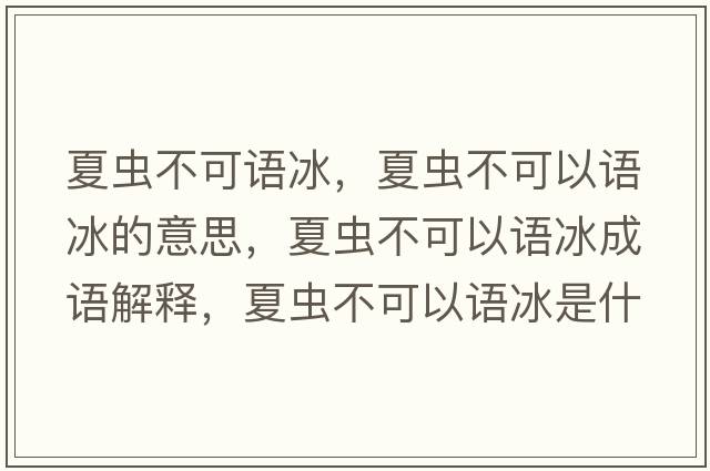 夏蟲不可語冰，夏蟲不可以語冰的意思，夏蟲不可以語冰成語解釋，夏蟲不可以語冰是什么意思含義寓意