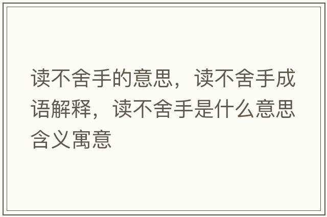 讀不舍手的意思，讀不舍手成語解釋，讀不舍手是什么意思含義寓意