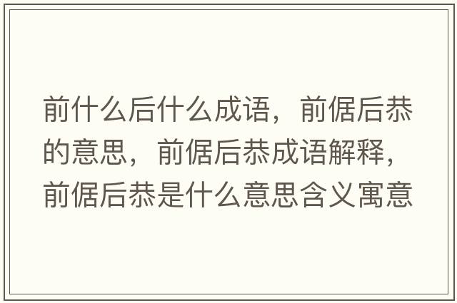 前什么后什么成語，前倨后恭的意思，前倨后恭成語解釋，前倨后恭是什么意思含義寓意