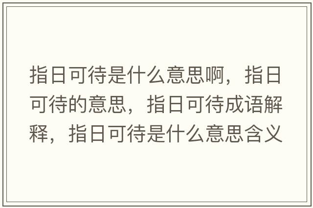 指日可待是什么意思啊，指日可待的意思，指日可待成語解釋，指日可待是什么意思含義寓意