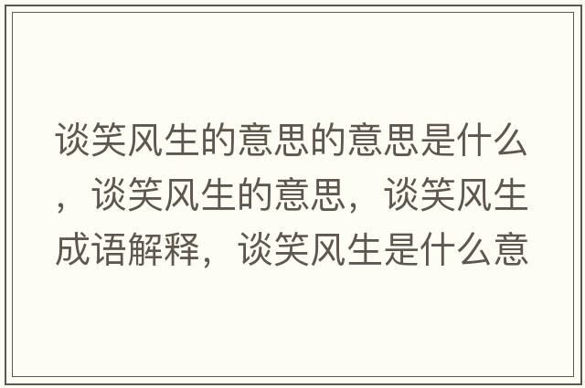 談笑風(fēng)生的意思的意思是什么，談笑風(fēng)生的意思，談笑風(fēng)生成語解釋，談笑風(fēng)生是什么意思含義寓意
