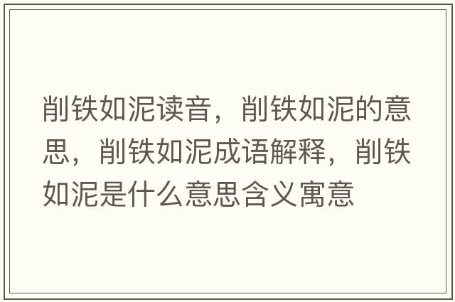 削鐵如泥讀音，削鐵如泥的意思，削鐵如泥成語解釋，削鐵如泥是什么意思含義寓意