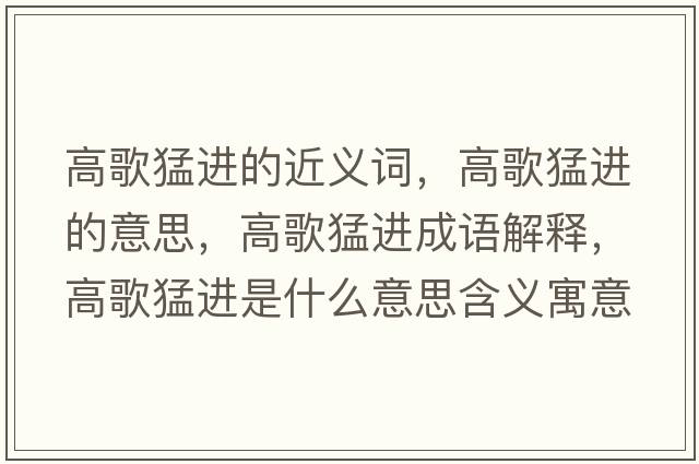 高歌猛進的近義詞，高歌猛進的意思，高歌猛進成語解釋，高歌猛進是什么意思含義寓意