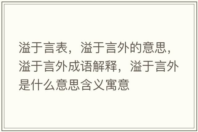溢于言表，溢于言外的意思，溢于言外成語解釋，溢于言外是什么意思含義寓意