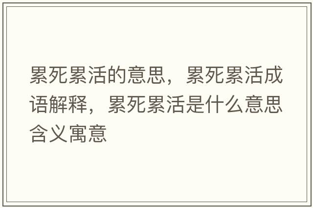 累死累活的意思，累死累活成語解釋，累死累活是什么意思含義寓意