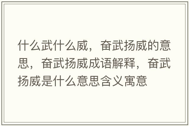什么武什么威，奮武揚威的意思，奮武揚威成語解釋，奮武揚威是什么意思含義寓意
