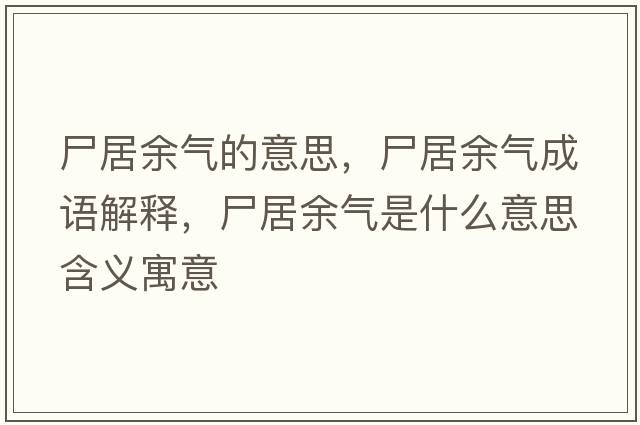 尸居余氣的意思，尸居余氣成語解釋，尸居余氣是什么意思含義寓意