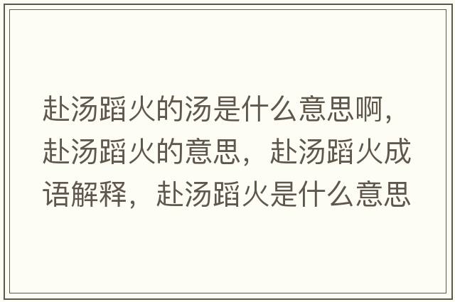 赴湯蹈火的湯是什么意思啊，赴湯蹈火的意思，赴湯蹈火成語解釋，赴湯蹈火是什么意思含義寓意