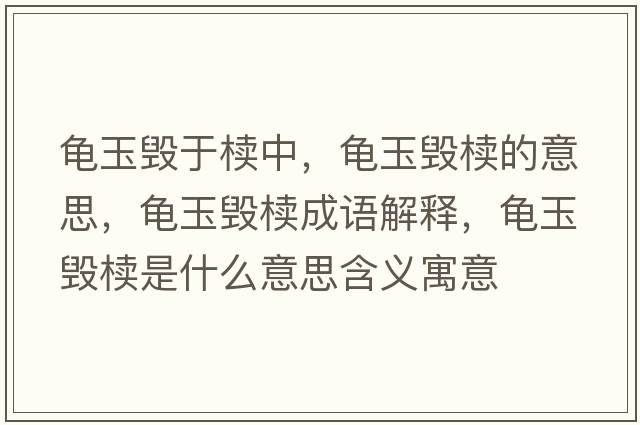 龜玉毀于櫝中，龜玉毀櫝的意思，龜玉毀櫝成語(yǔ)解釋，龜玉毀櫝是什么意思含義寓意