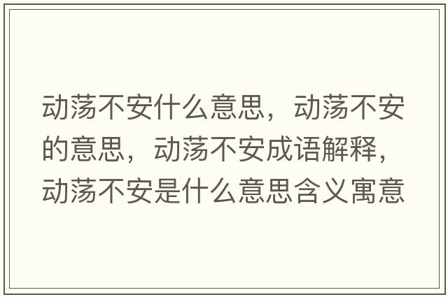 動(dòng)蕩不安什么意思，動(dòng)蕩不安的意思，動(dòng)蕩不安成語解釋，動(dòng)蕩不安是什么意思含義寓意