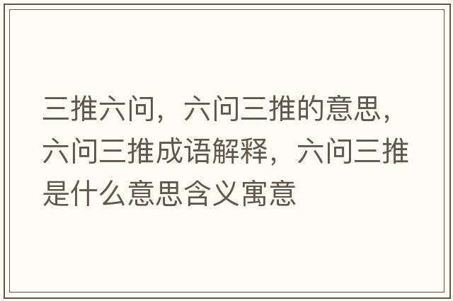 三推六問，六問三推的意思，六問三推成語解釋，六問三推是什么意思含義寓意