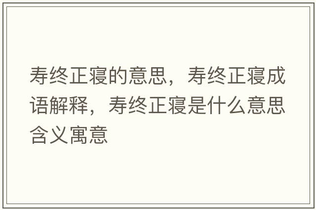 壽終正寢的意思，壽終正寢成語(yǔ)解釋?zhuān)瑝劢K正寢是什么意思含義寓意