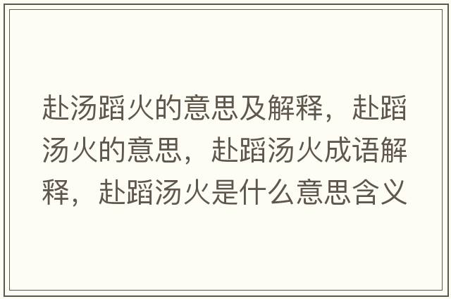 赴湯蹈火的意思及解釋，赴蹈湯火的意思，赴蹈湯火成語解釋，赴蹈湯火是什么意思含義寓意