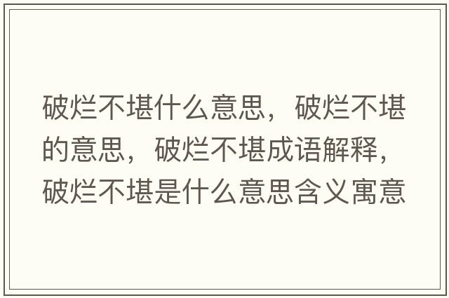 破爛不堪什么意思，破爛不堪的意思，破爛不堪成語(yǔ)解釋，破爛不堪是什么意思含義寓意