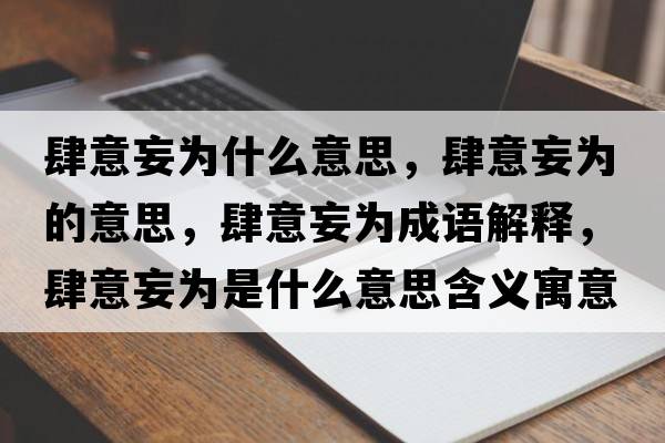 肆意妄為什么意思，肆意妄為的意思，肆意妄為成語解釋，肆意妄為是什么意思含義寓意