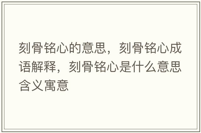 刻骨銘心的意思，刻骨銘心成語(yǔ)解釋，刻骨銘心是什么意思含義寓意
