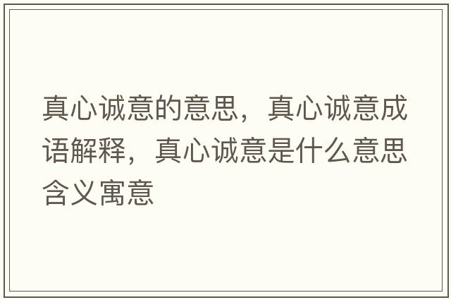 真心誠(chéng)意的意思，真心誠(chéng)意成語(yǔ)解釋，真心誠(chéng)意是什么意思含義寓意