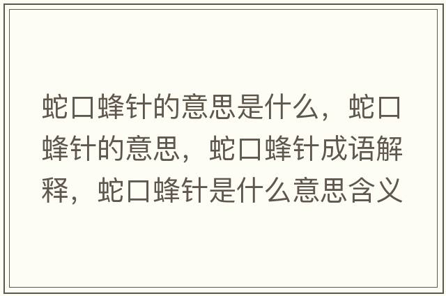 蛇口蜂針的意思是什么，蛇口蜂針的意思，蛇口蜂針成語(yǔ)解釋?zhuān)呖诜溽樖鞘裁匆馑己x寓意