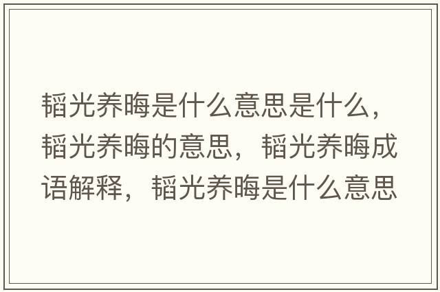 韜光養(yǎng)晦是什么意思是什么，韜光養(yǎng)晦的意思，韜光養(yǎng)晦成語解釋，韜光養(yǎng)晦是什么意思含義寓意