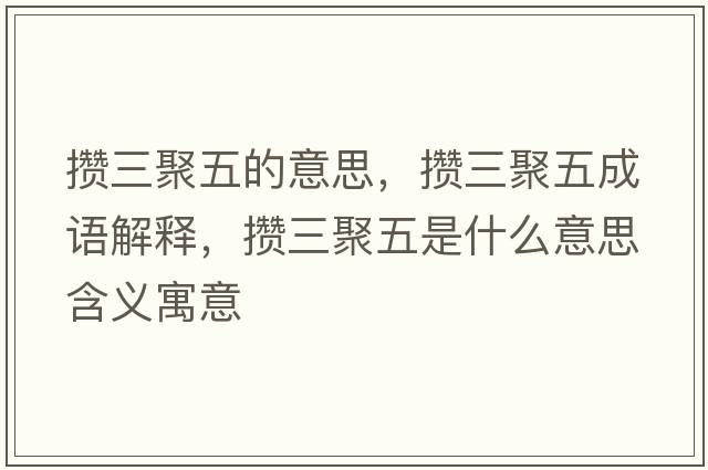 攢三聚五的意思，攢三聚五成語解釋，攢三聚五是什么意思含義寓意