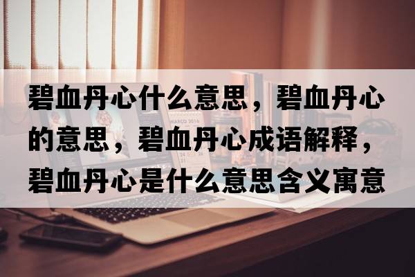 碧血丹心什么意思，碧血丹心的意思，碧血丹心成語解釋，碧血丹心是什么意思含義寓意