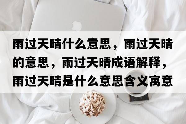 雨過天晴什么意思，雨過天晴的意思，雨過天晴成語解釋，雨過天晴是什么意思含義寓意