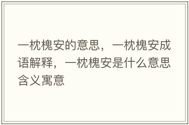 一枕槐安的意思，一枕槐安成語解釋，一枕槐安是什么意思含義寓意