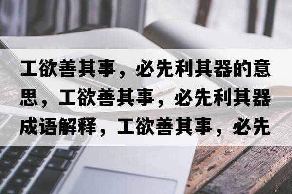 工欲善其事，必先利其器的意思，工欲善其事，必先利其器成語(yǔ)解釋，工欲善其事，必先利其器是什么意思含義寓意