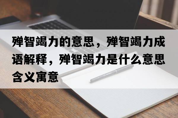 殫智竭力的意思，殫智竭力成語解釋，殫智竭力是什么意思含義寓意