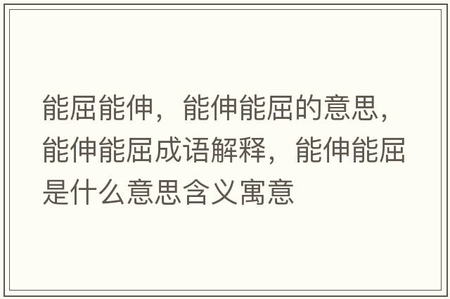 能屈能伸，能伸能屈的意思，能伸能屈成語解釋，能伸能屈是什么意思含義寓意