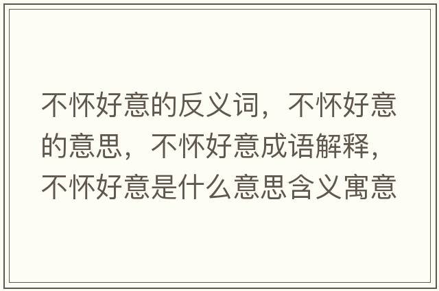 不懷好意的反義詞，不懷好意的意思，不懷好意成語解釋，不懷好意是什么意思含義寓意