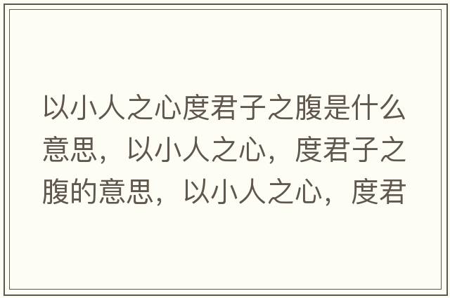 以小人之心度君子之腹是什么意思，以小人之心，度君子之腹的意思，以小人之心，度君子之腹成語解釋，以小人之心，度君子之腹是什么意思含義寓意