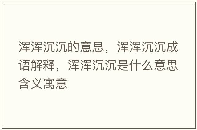 渾渾沉沉的意思，渾渾沉沉成語(yǔ)解釋，渾渾沉沉是什么意思含義寓意